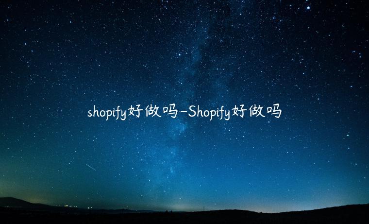 shopify好做嗎-Shopify好做嗎